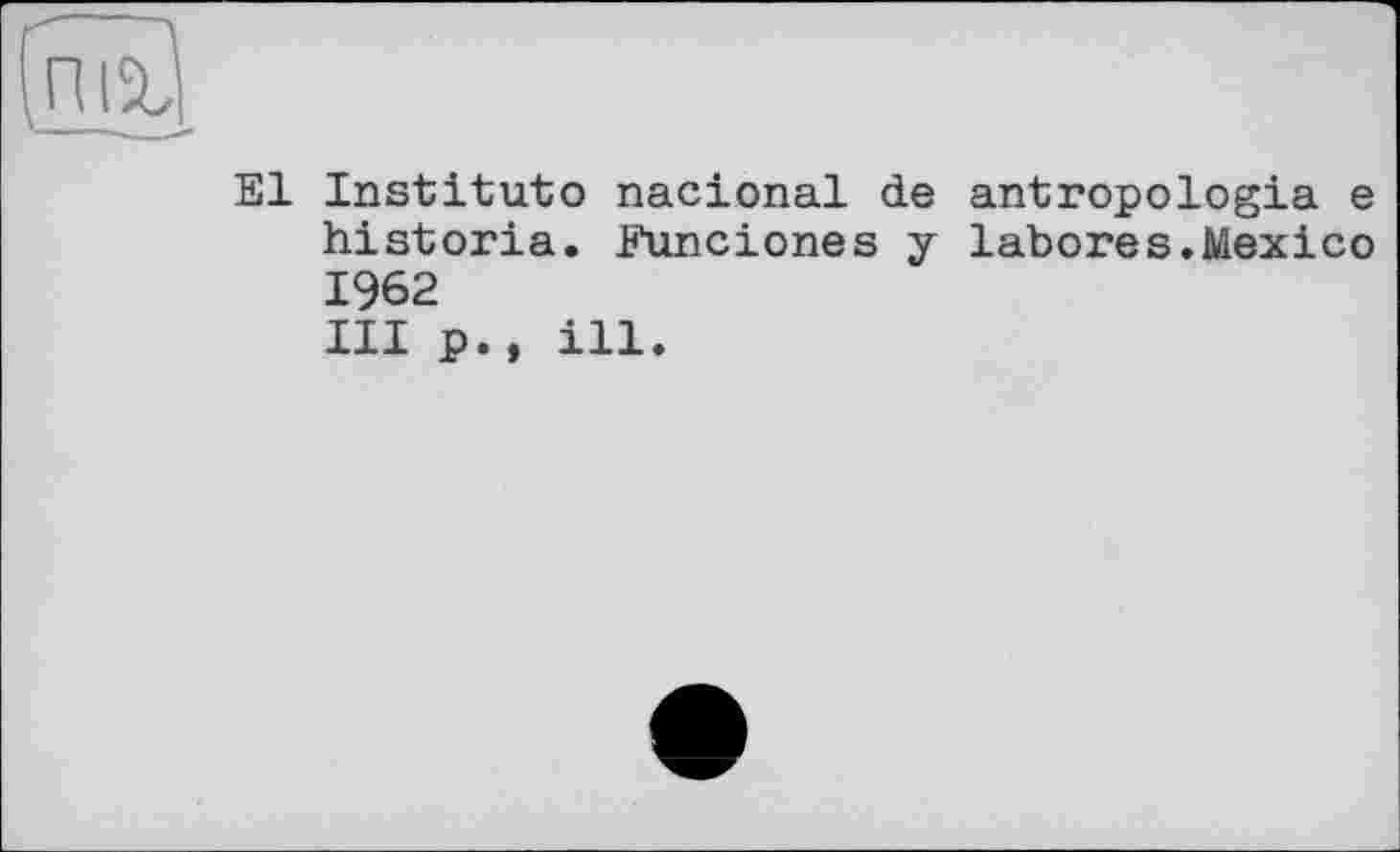 ﻿[rm}
El Institute nacional de antropologia e historia. Funciones y labores.Mexico 1962
III p., ill.